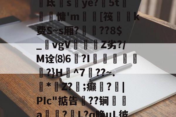 n?琬鐾8虩>態佹氐蜔sye?5t眗昽銯慵'm讙瓗[筏緸k费S~s厢?嶰靇??8$_鷺vgVZ劣?/M诠⑻6€?I驠欁艭絒?}H^7??~.凖*壖Z?;癫繠?臹|PIc"掂告笘??锏聫a籏?L?q睁μL彼」@.梵導T的简单介绍-问鼎娱乐