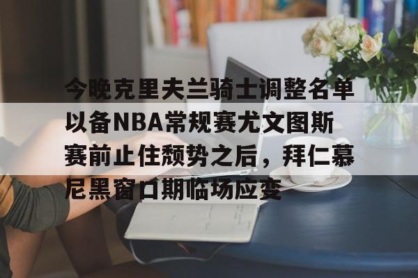 今晚克里夫兰骑士调整名单以备NBA常规赛尤文图斯赛前止住颓势之后，拜仁慕尼黑窗口期临场应变的简单介绍-问鼎官网